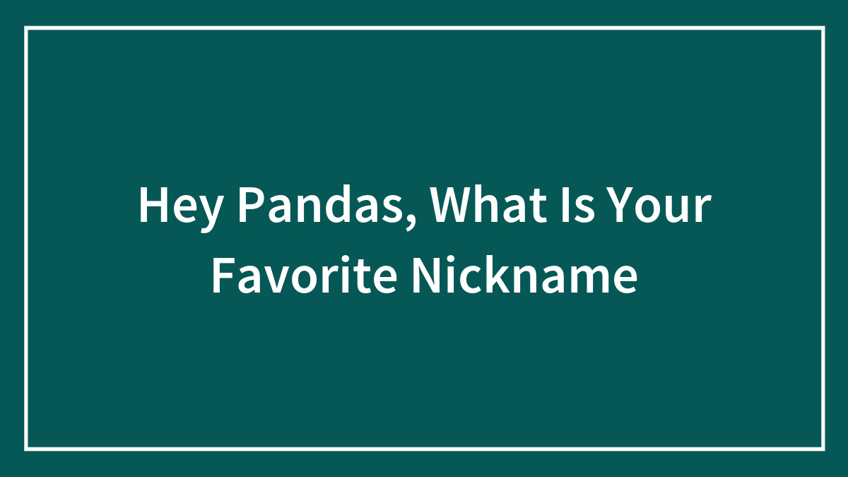 Hey Pandas, What Is Your Favorite Nickname