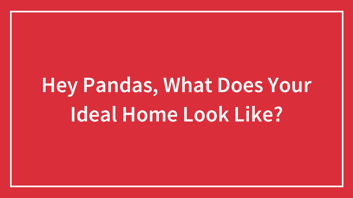 Hey Pandas, What Does Your Ideal Home Look Like?