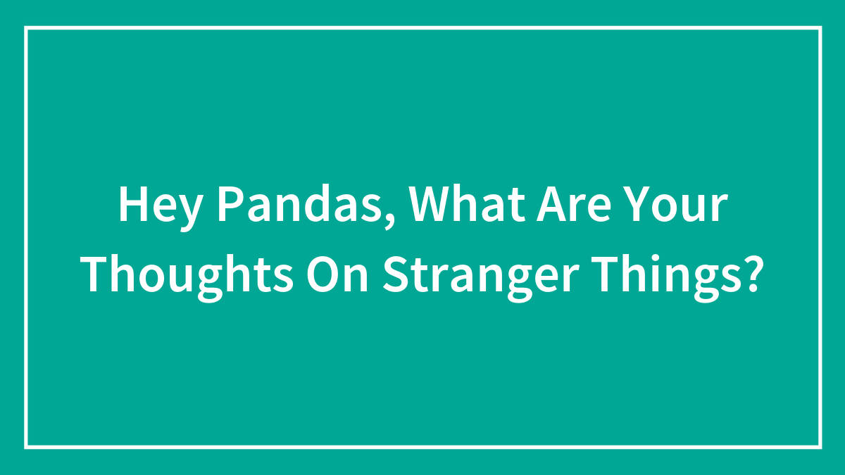 Hey Pandas, What Are Your Thoughts On Stranger Things? (Closed)
