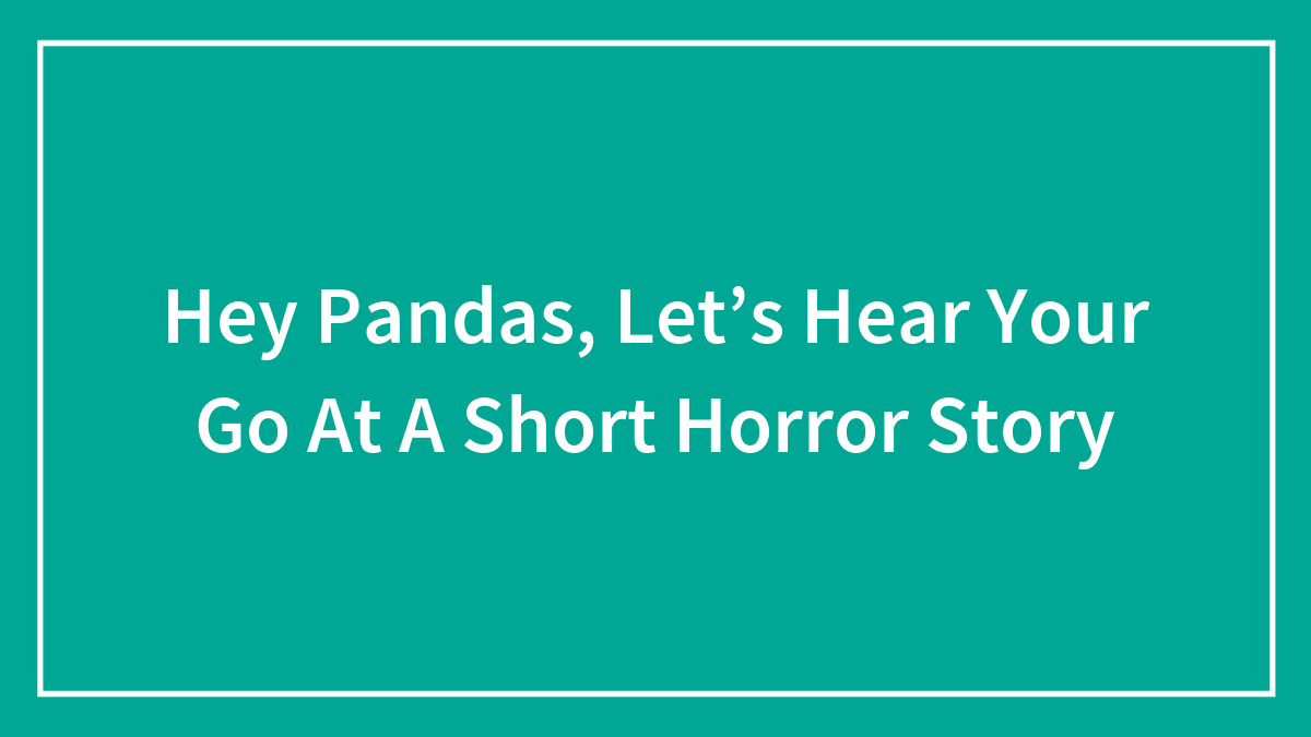 Hey Pandas, Let’s Hear Your Go At A Short Horror Story