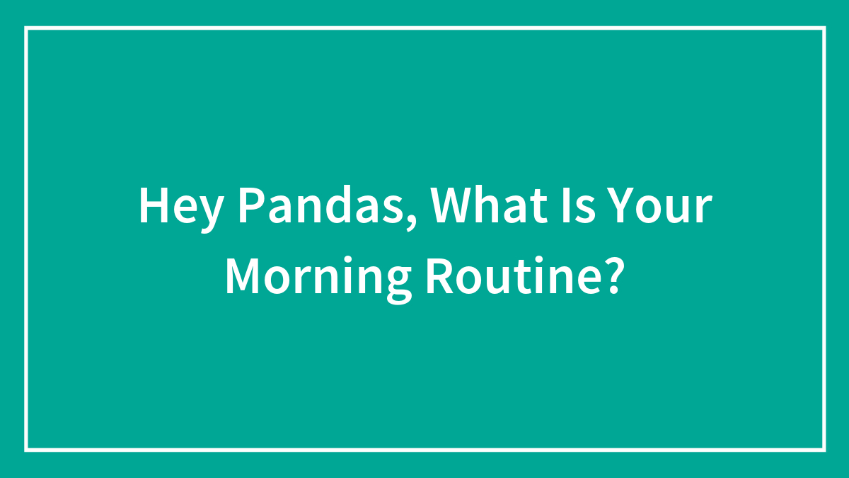 Hey Pandas, What Is Your Morning Routine? (Closed)