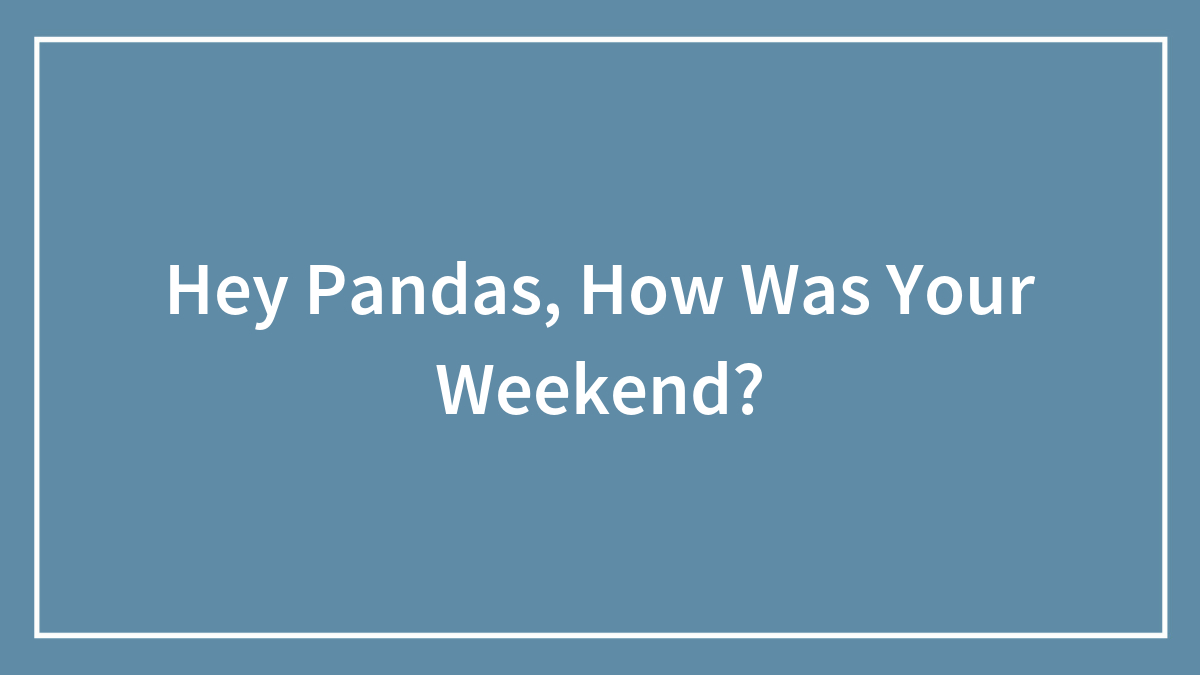 Hey Pandas, How Was Your Weekend?