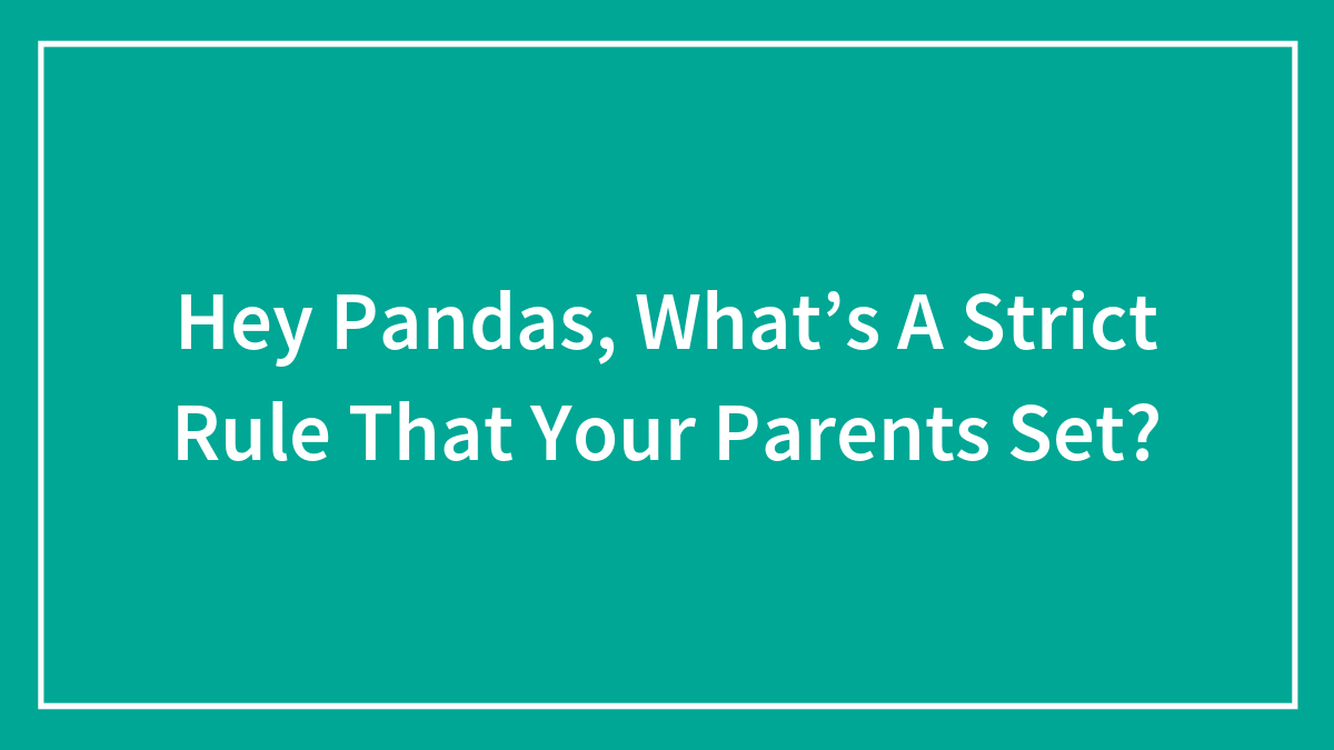Hey Pandas, What’s A Strict Rule That Your Parents Set? (Closed)