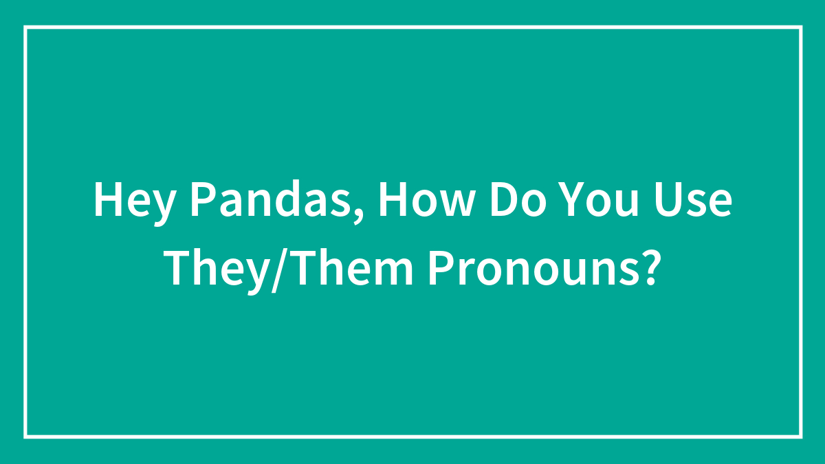 Hey Pandas, How Do You Use They/Them Pronouns?