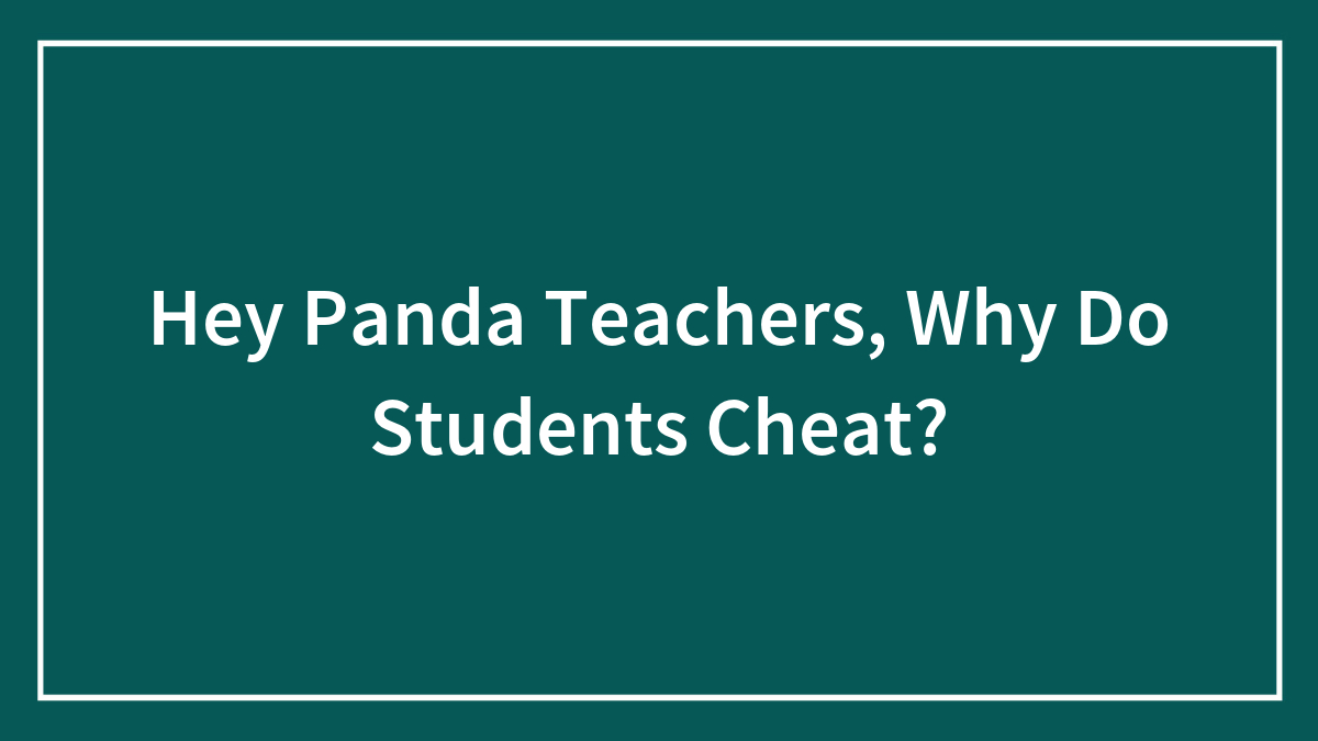 Hey Panda Teachers, Why Do Students Cheat?