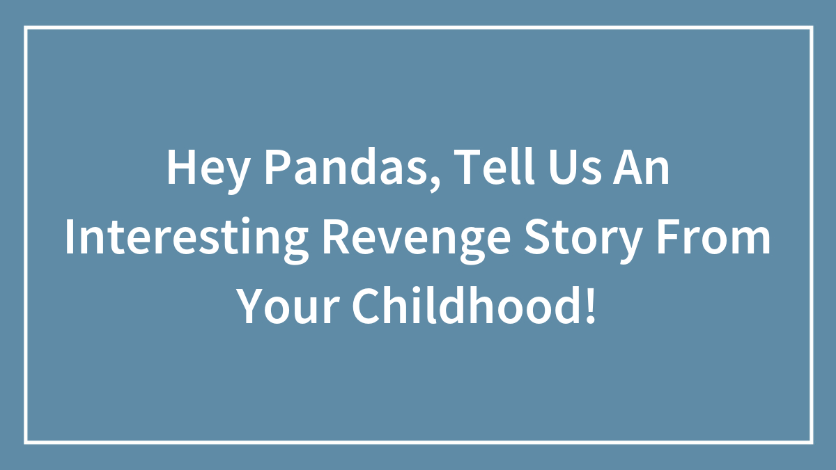 Hey Pandas, Tell Us An Interesting Revenge Story From Your Childhood!