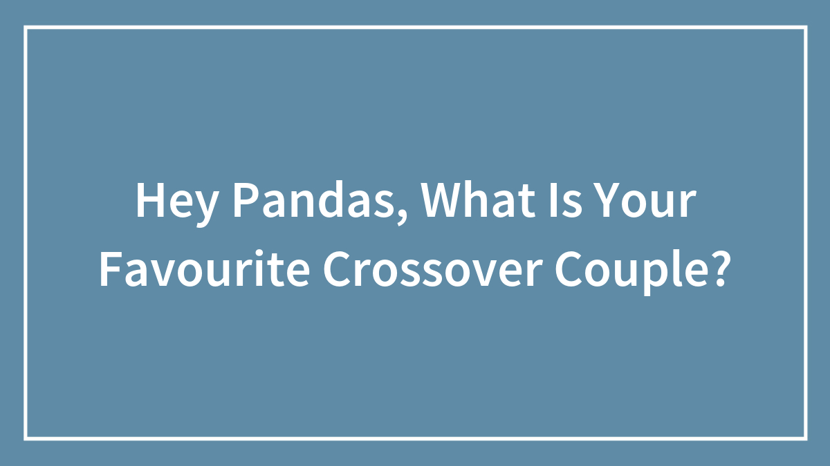 Hey Pandas, What Is Your Favourite Crossover Couple?