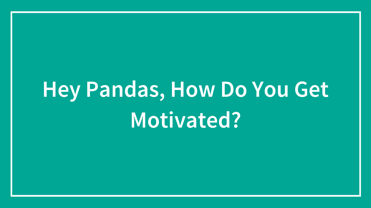 Hey Pandas, How Do You Get Motivated?