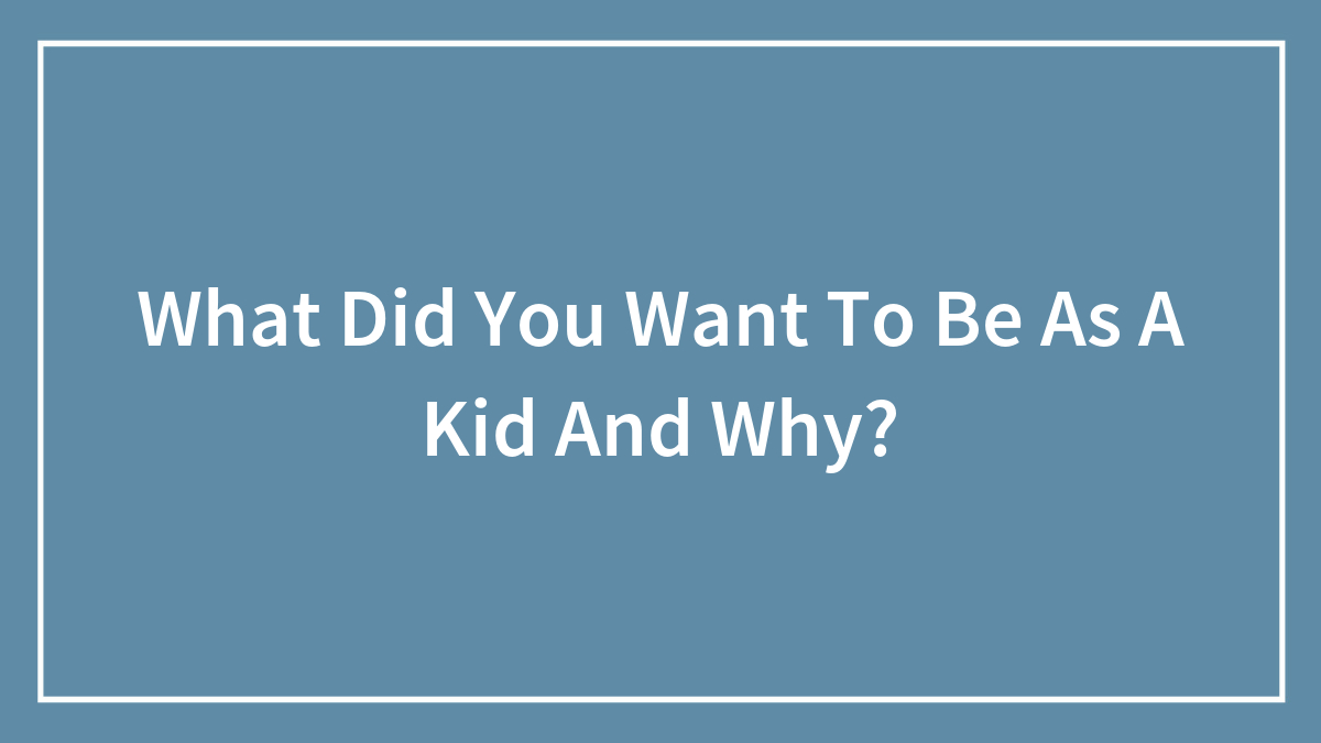 What Did You Want To Be As A Kid And Why?