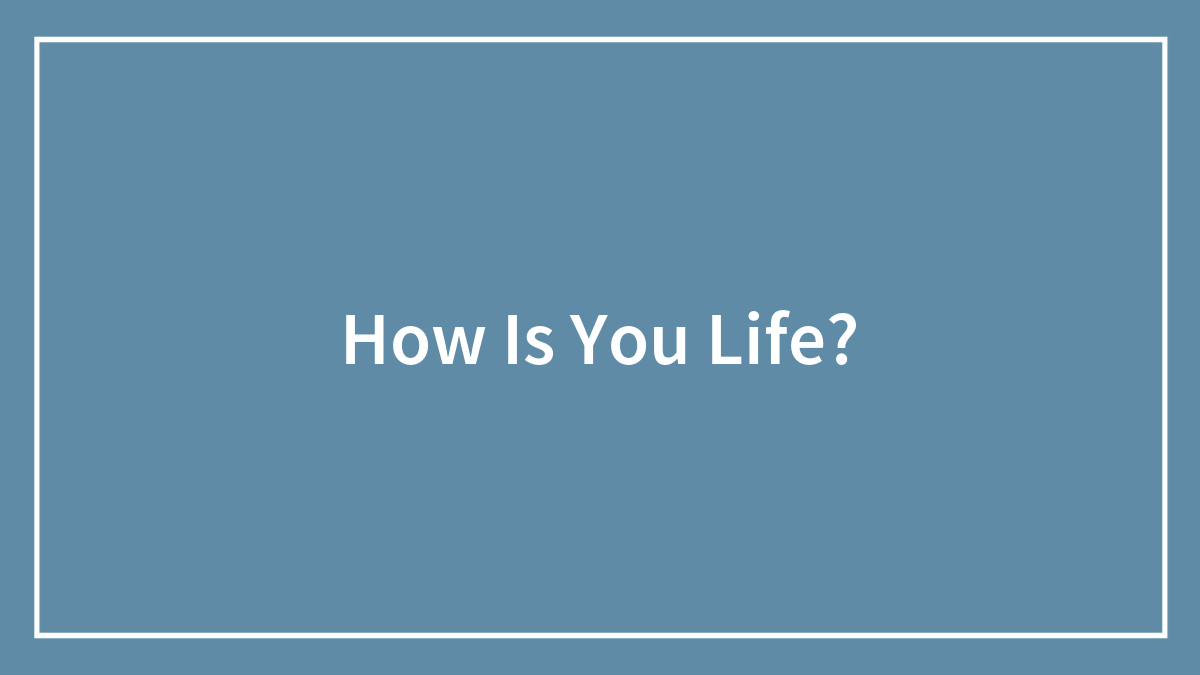 How Is You Life?
