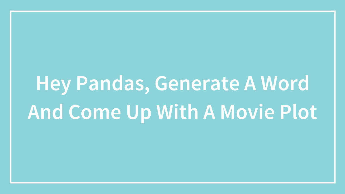 Hey Pandas, Generate A Word And Come Up With A Movie Plot (Closed)