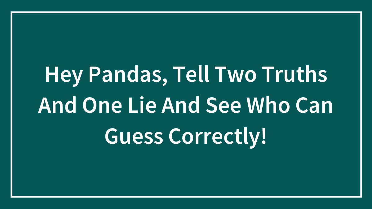 Hey Pandas, Tell Two Truths And One Lie And See Who Can Guess Correctly!