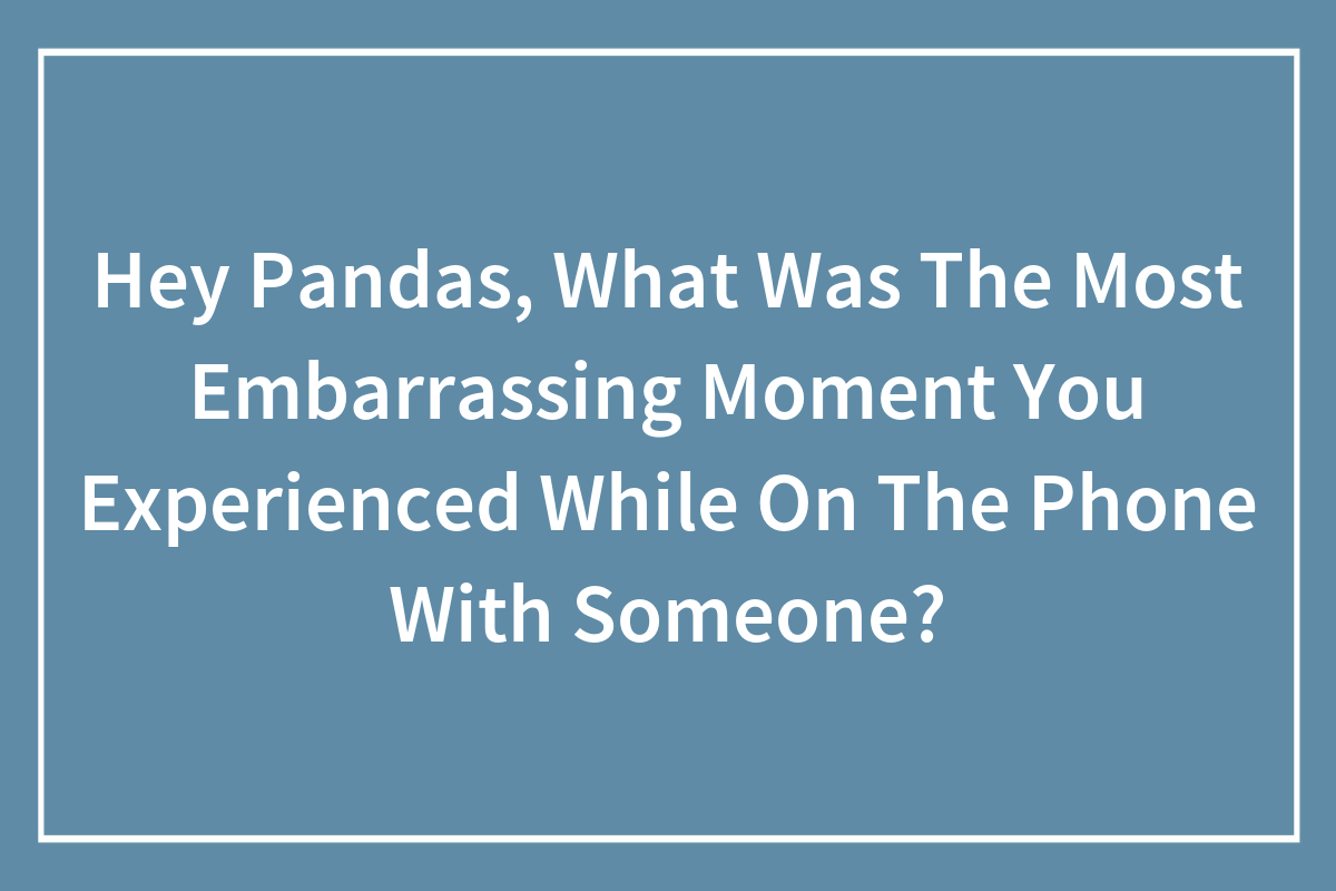 Hey Pandas, What Was The Most Embarrassing Moment You Experienced While