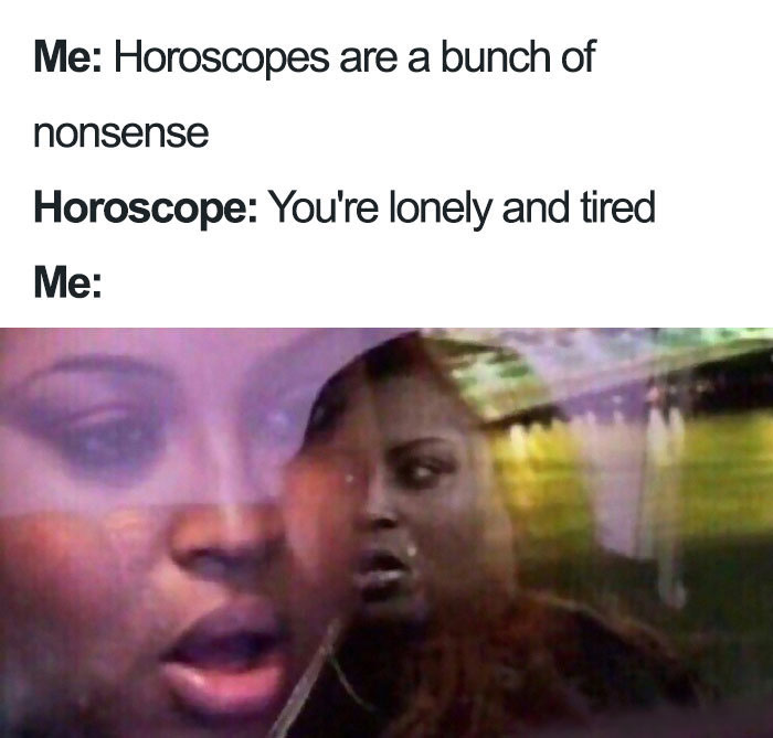 When you say that horoscopes are nonsense but they tell you that you're lonely and tired meme