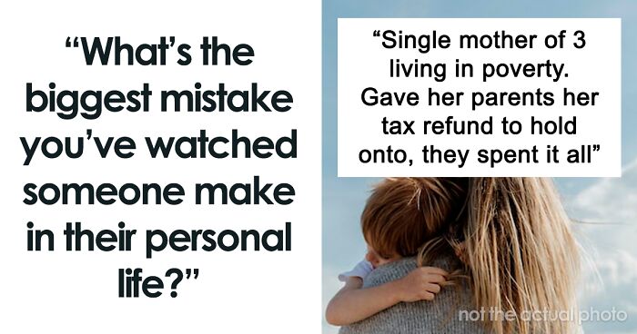“What’s The Biggest Mistake You’ve Watched Someone Make In Their Personal Life?” (46 Answers)