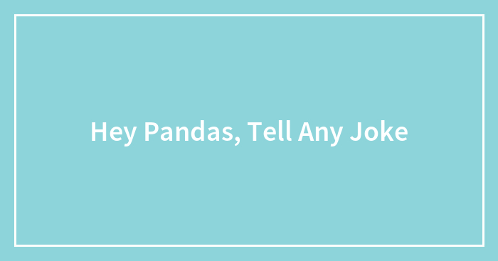 Hey Pandas, What Is The First Joke You Think Of? (Closed)