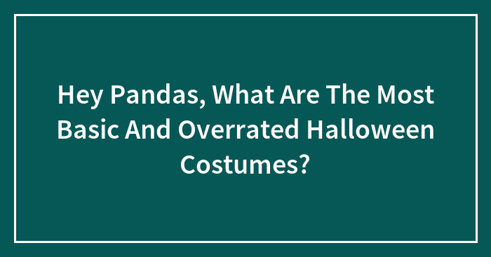 Hey Pandas, What Are The Most Basic And Overrated Halloween Costumes? (Closed)