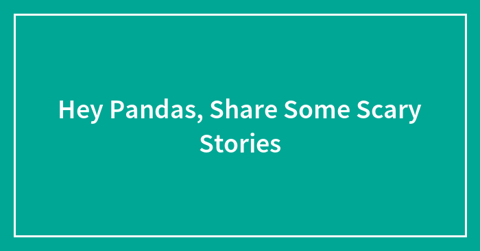 Hey Pandas, Share Some Scary Stories (Closed)