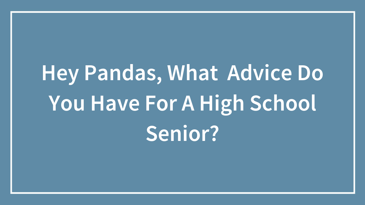 Hey Pandas, What Advice Do You Have For A High School Senior?