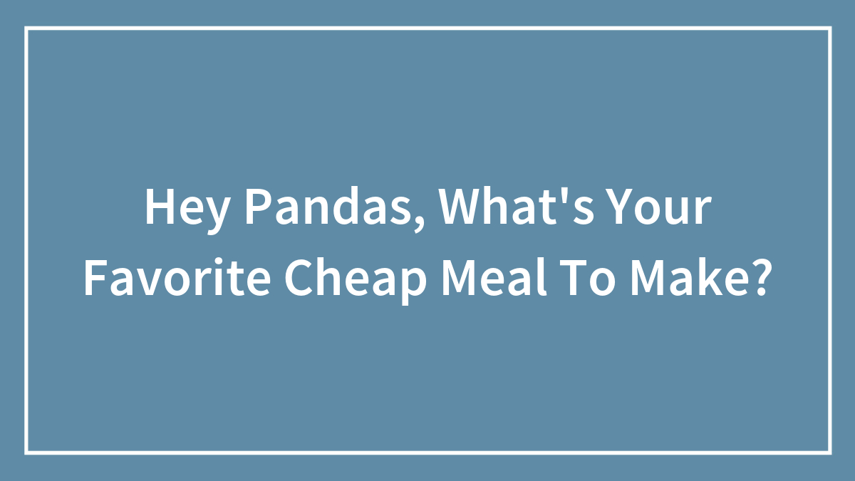 Hey Pandas, What’s Your Favorite Cheap Meal To Make? (Closed)