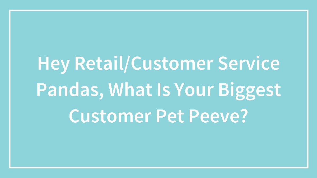 Hey Retail/Customer Service Pandas, What Is Your Biggest Customer Pet Peeve?