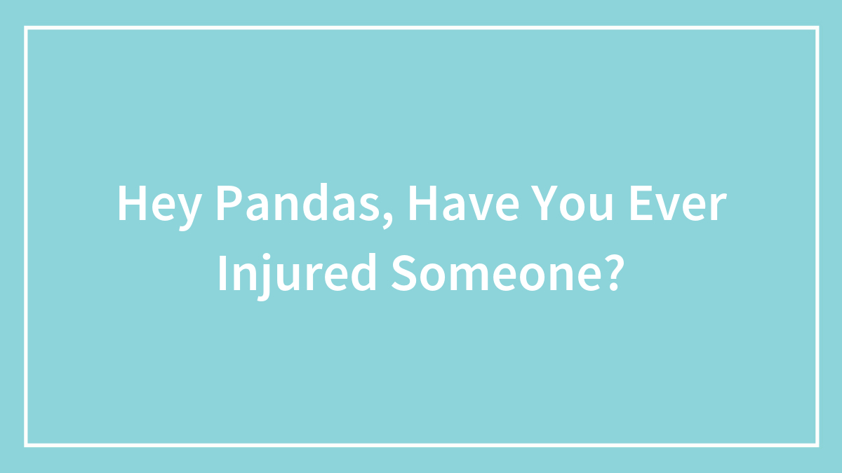 Hey Pandas, Have You Ever Injured Someone?