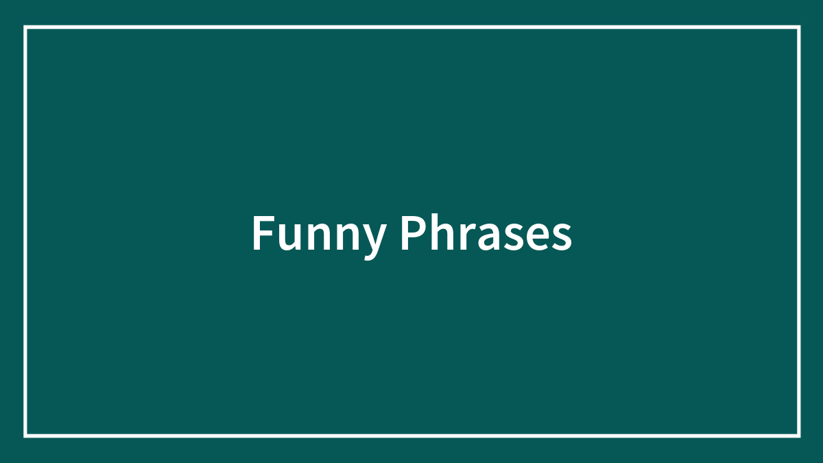 125 Funny Phrases To Stun Even The Most Expressful Friend