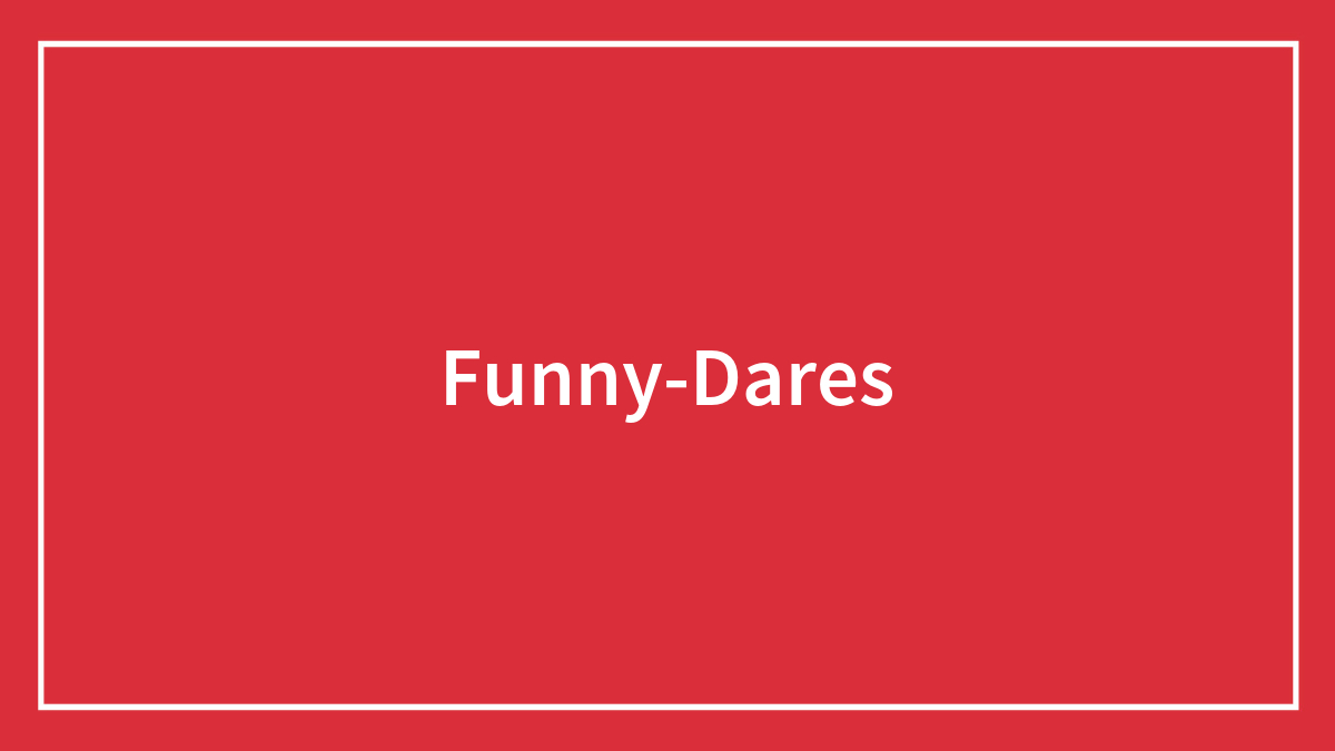 198 Funny Dares For Any Situation