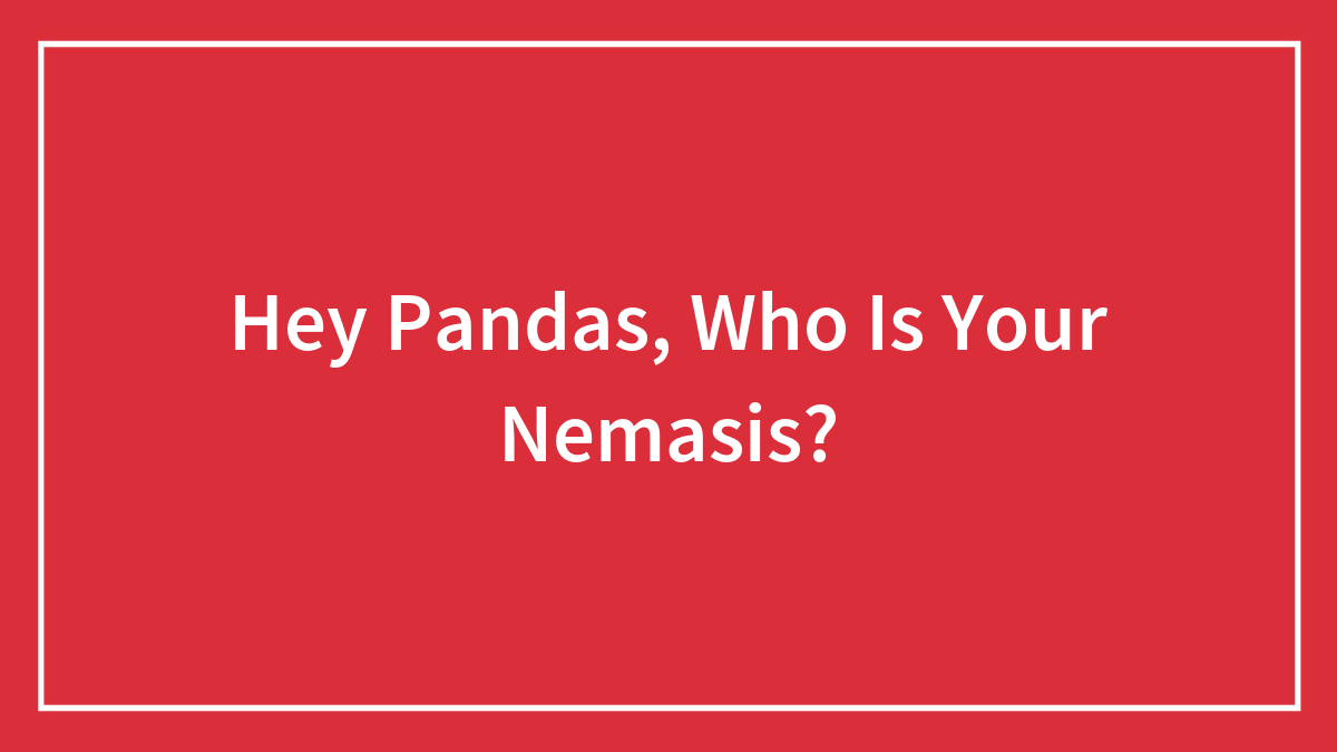 Hey Pandas, Who Is Your Nemasis?