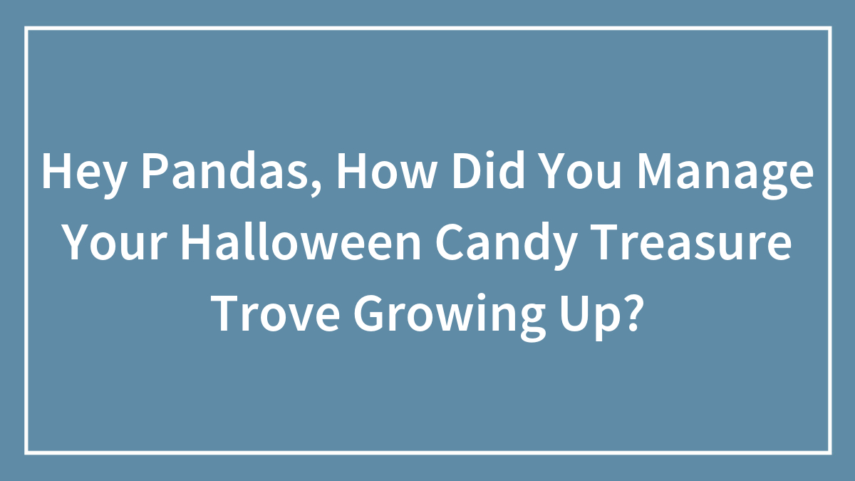 Hey Pandas, How Did You Manage Your Halloween Candy Treasure Trove Growing Up?
