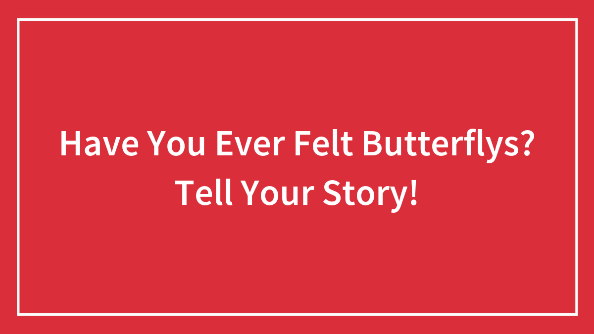 Have You Ever Felt Butterflys? Tell Your Story!