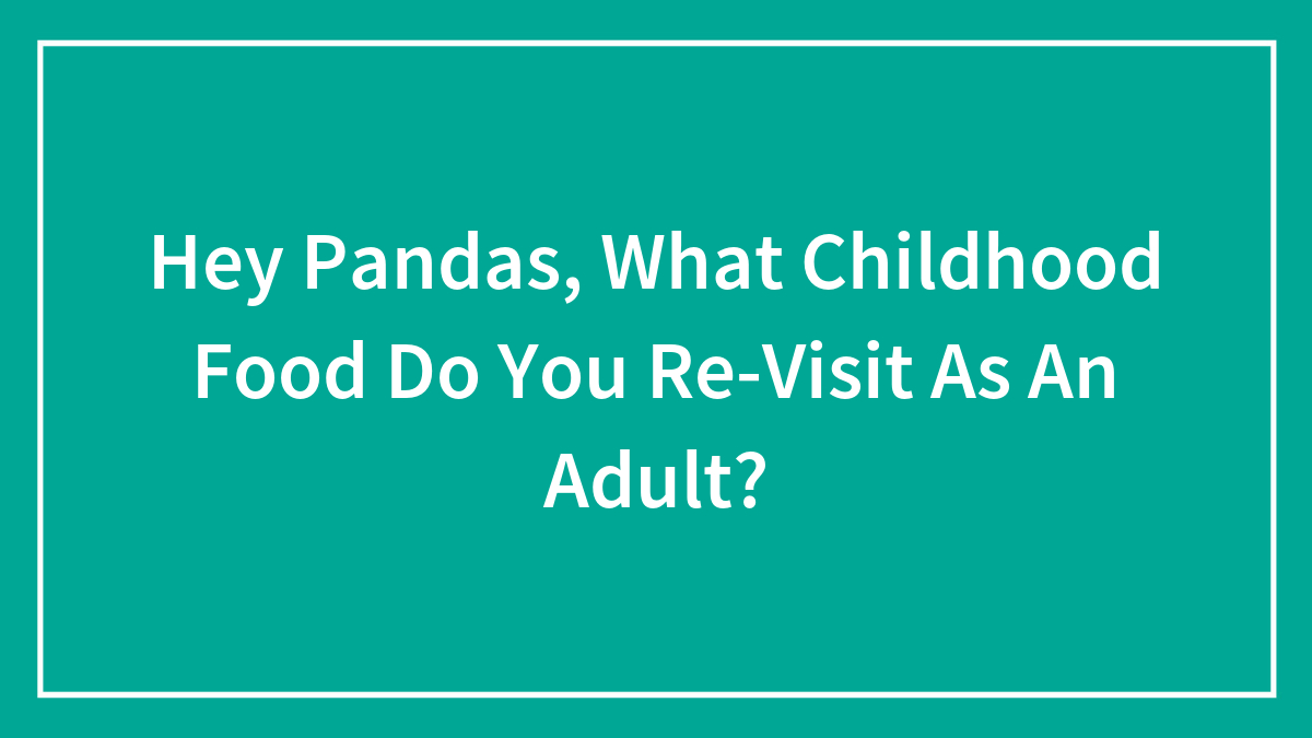 Hey Pandas, What Childhood Food Do You Re-Visit As An Adult? (Closed)