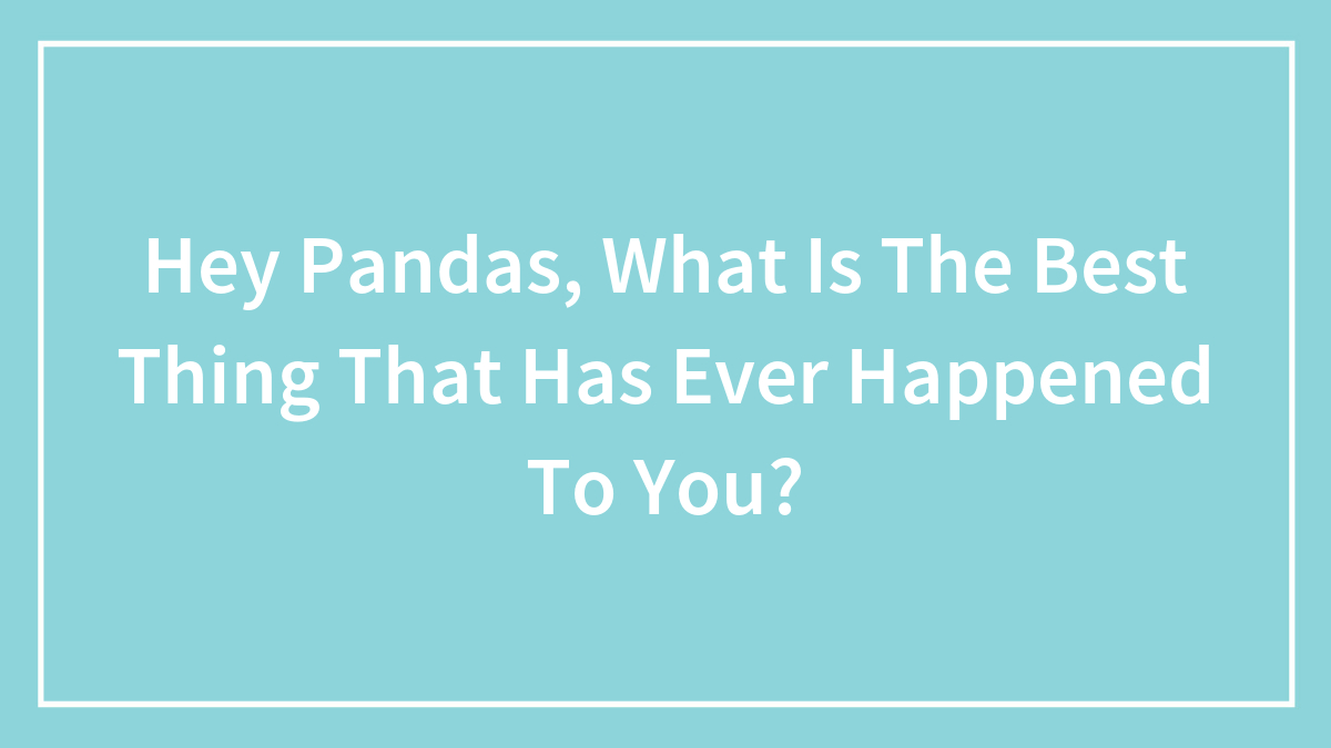 Hey Pandas, What Is The Best Thing That Has Ever Happened To You?