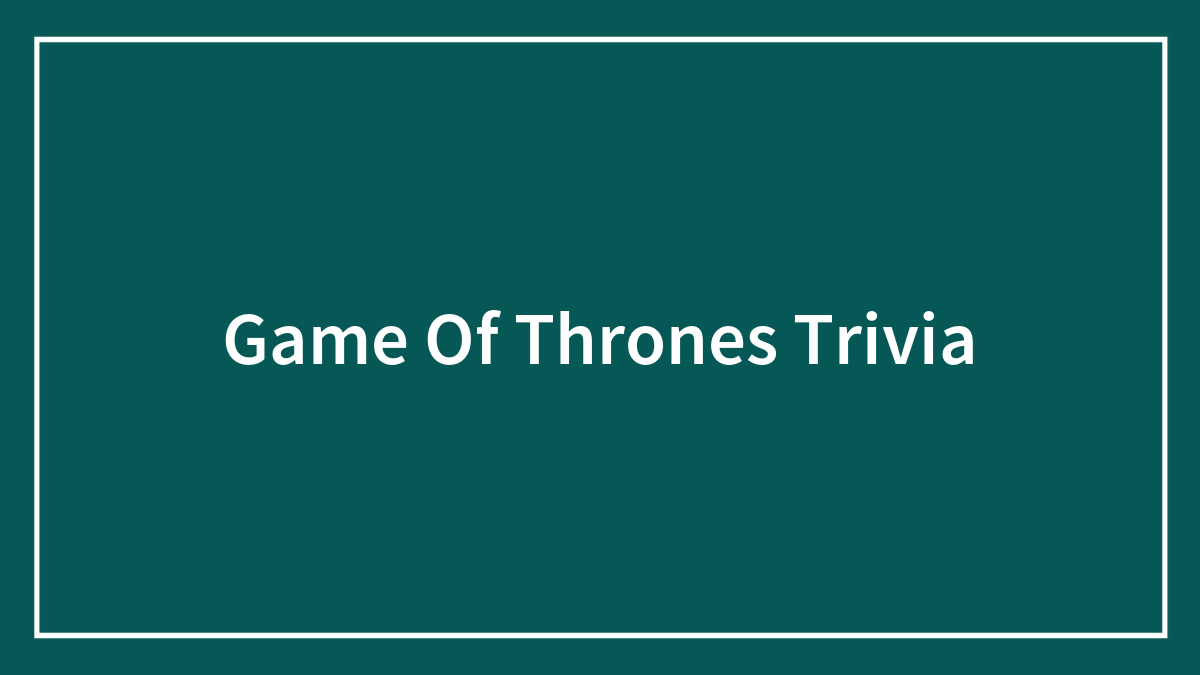 Game Of Thrones Trivia Quiz Only Hardcore Fans Will Get Right