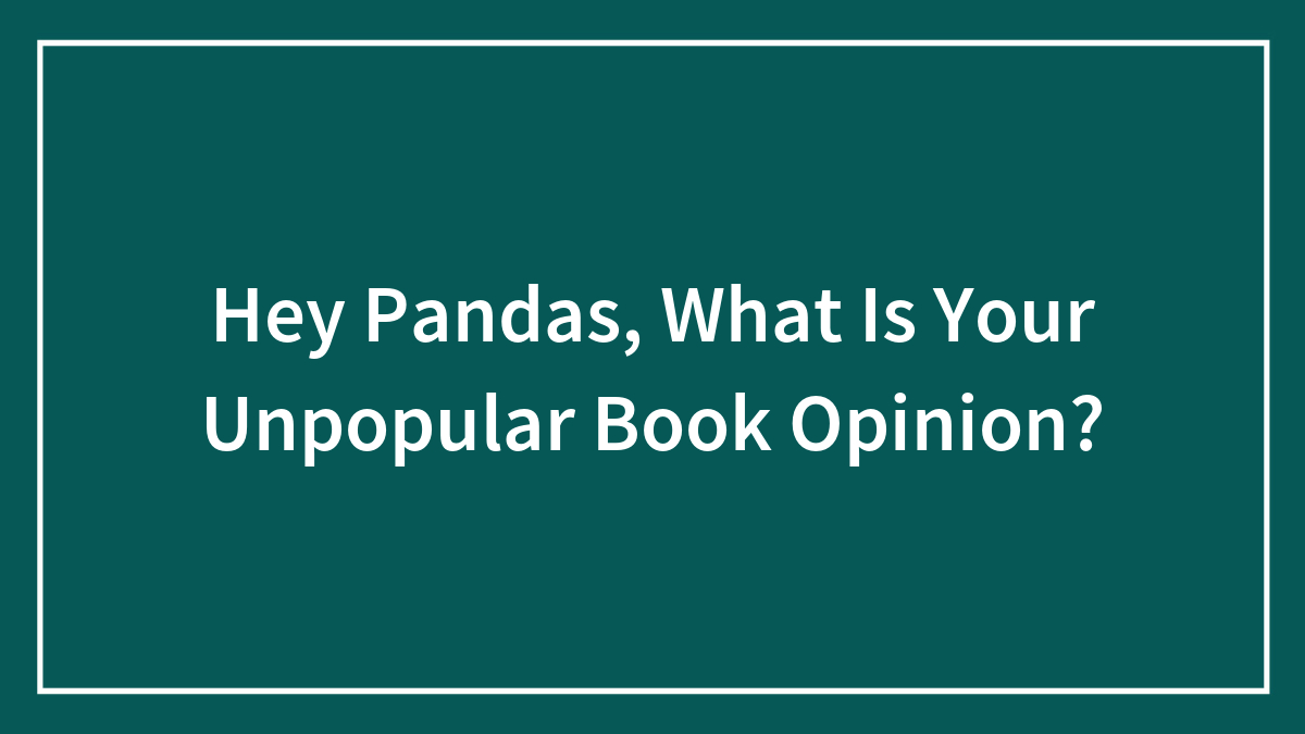 Hey Pandas, What Is Your Unpopular Book Opinion? (Closed)