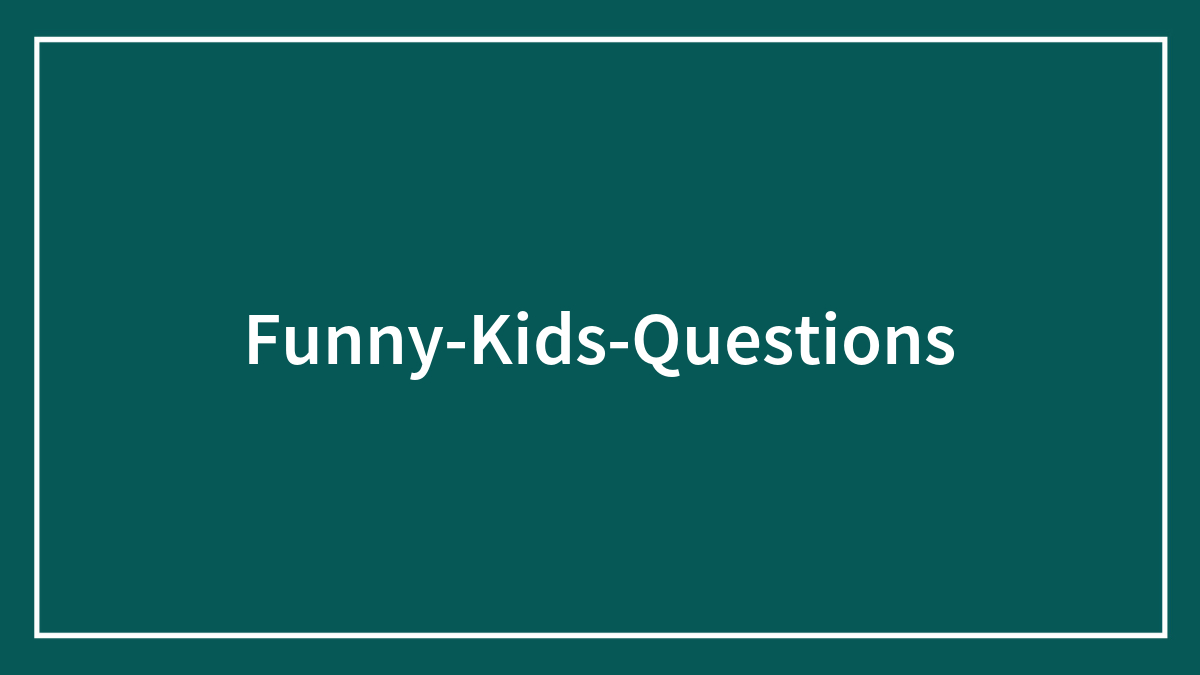30 Funny Questions Kids Actually Asked Those Close To Them