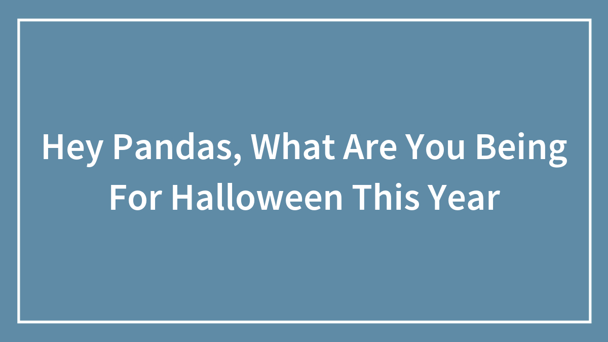 Hey Pandas, What Are You Being For Halloween This Year (Closed)