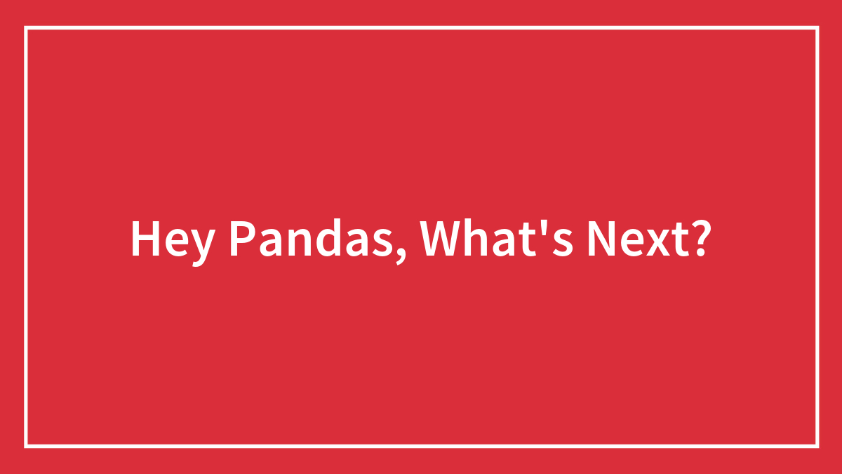 Hey Pandas, What’s Next?