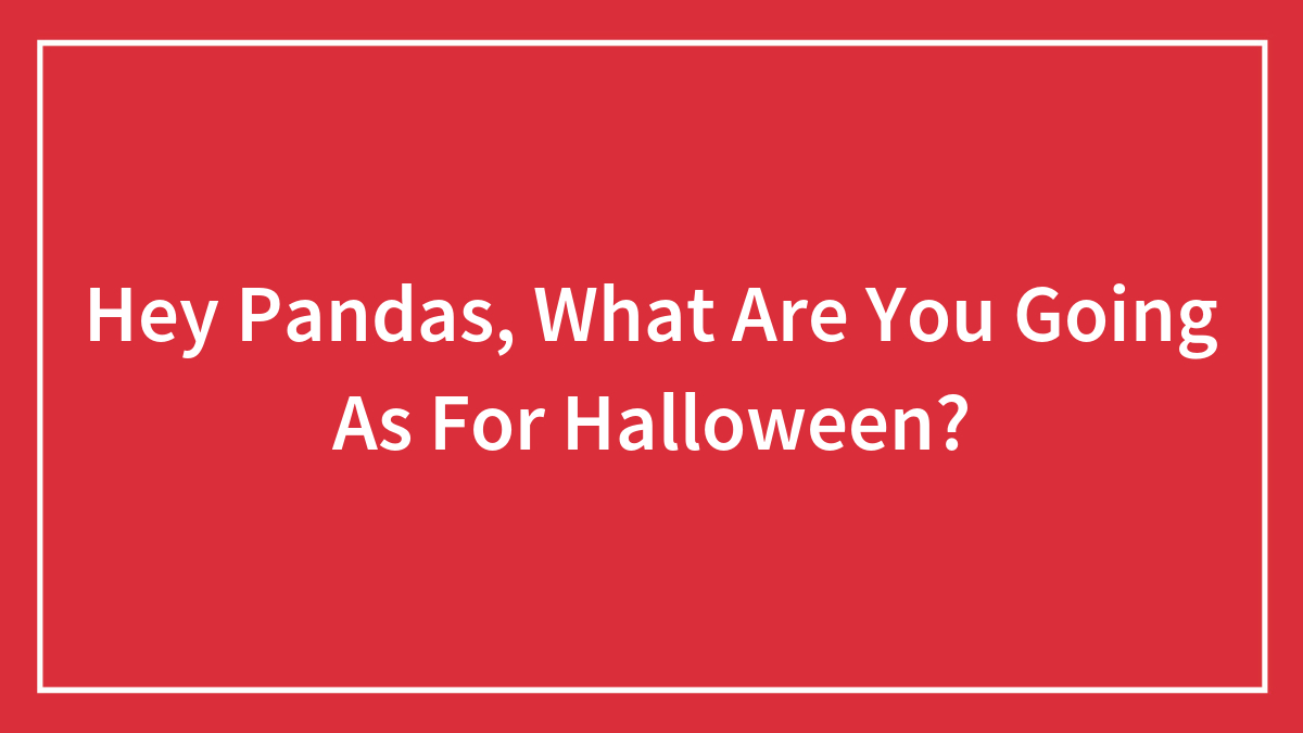 Hey Pandas, What Are You Going As For Halloween? (Closed)