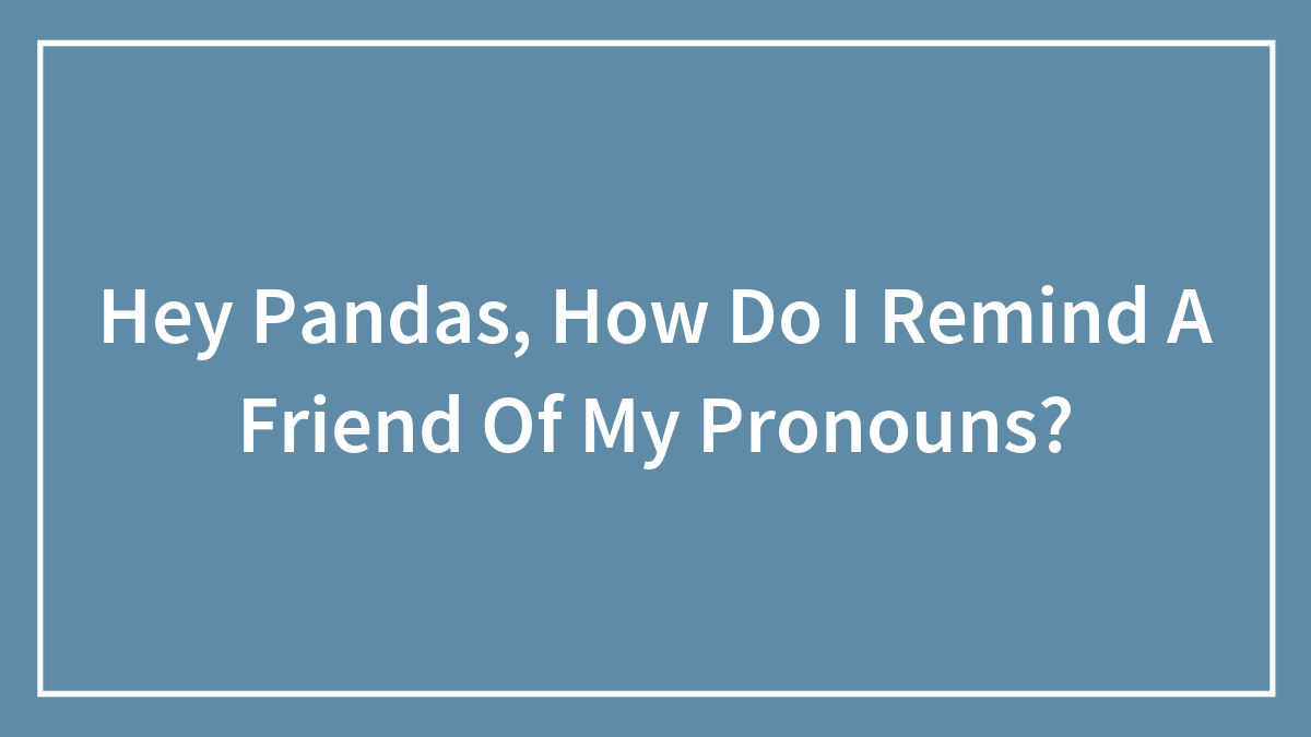 Hey Pandas, How Do I Remind A Friend Of My Pronouns?