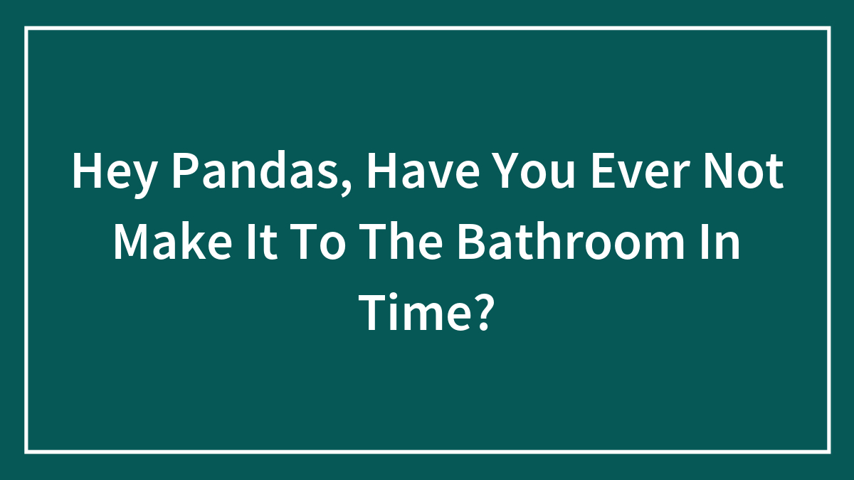 Hey Pandas, Have You Ever Not Make It To The Bathroom In Time?