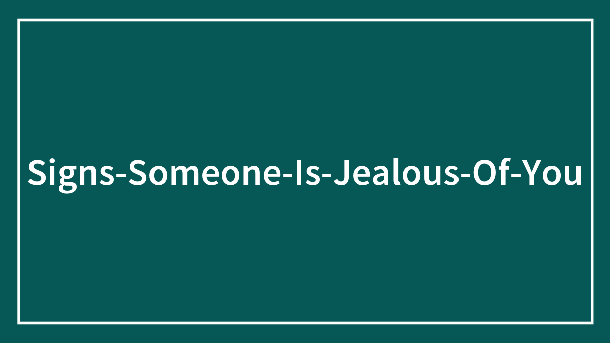 Obvious Signs Someone Is Jealous Of You
