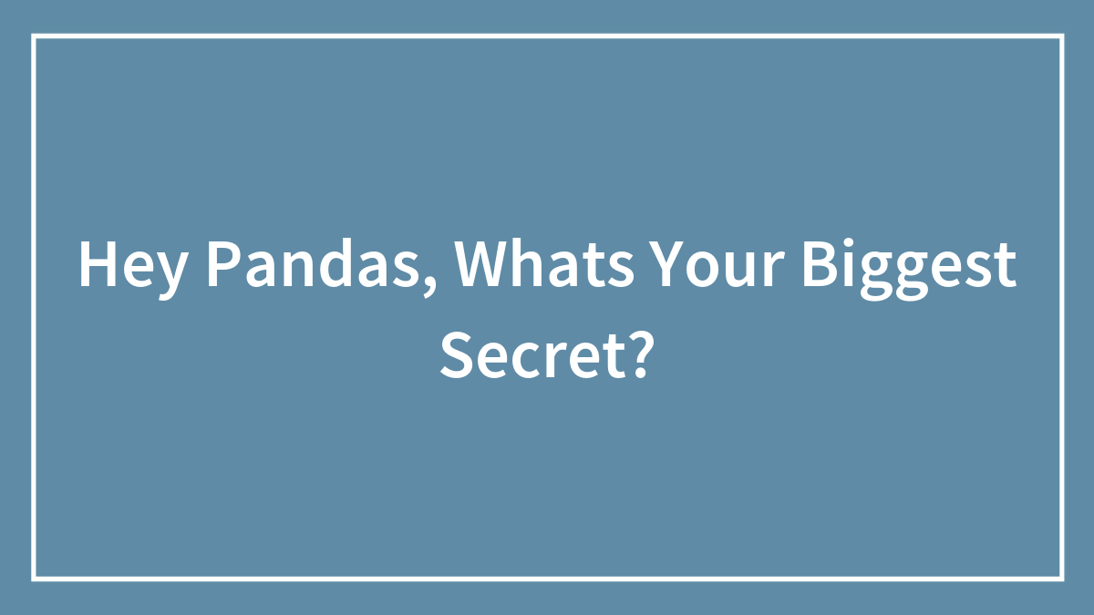 Hey Pandas, Whats Your Biggest Secret?