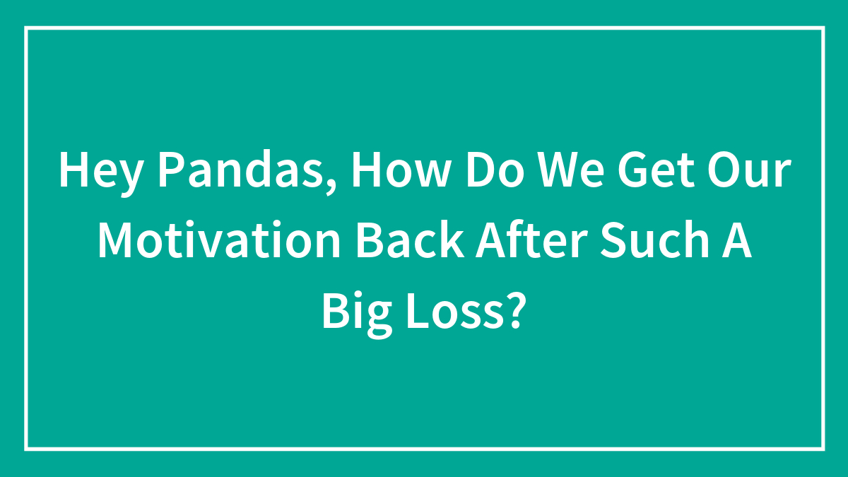 Hey Pandas, How Do We Get Our Motivation Back After Such A Big Loss? (Closed)