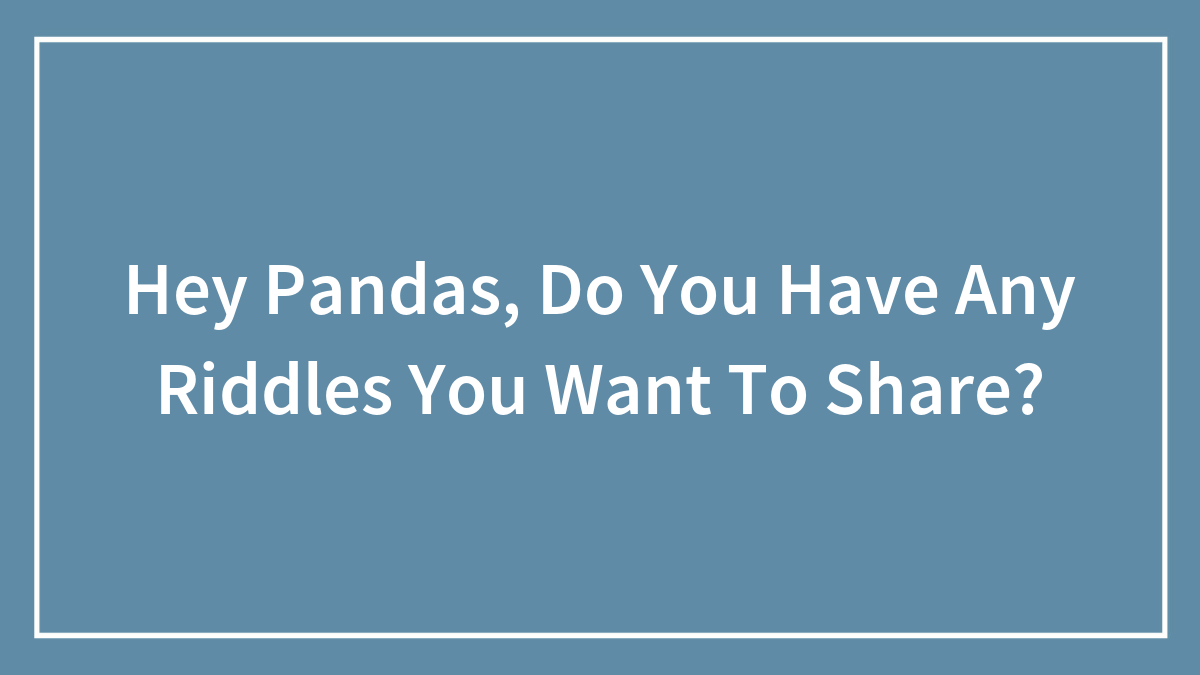 Hey Pandas, Do You Have Any Riddles You Want To Share?