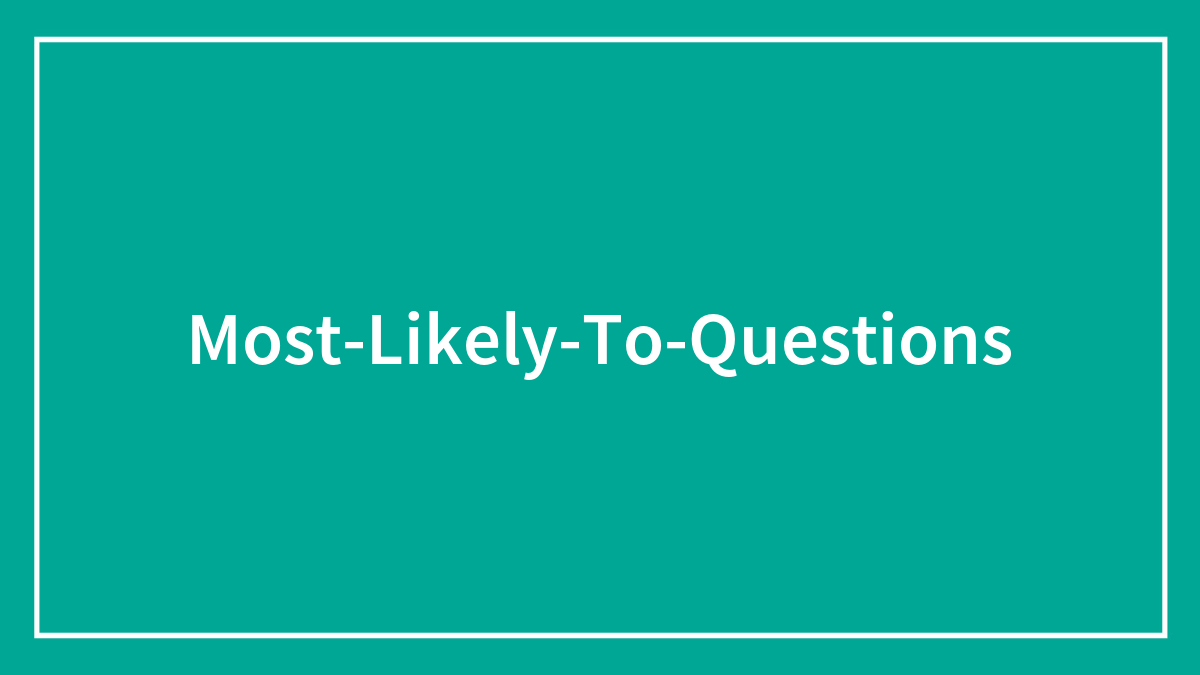 200 Fun “Most Likely To” Questions To Shoot From The Hip