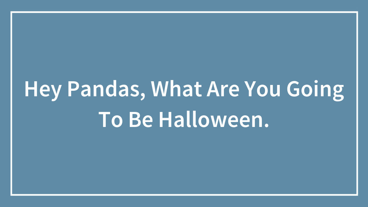 Hey Pandas, What Are You Going To Be Halloween.