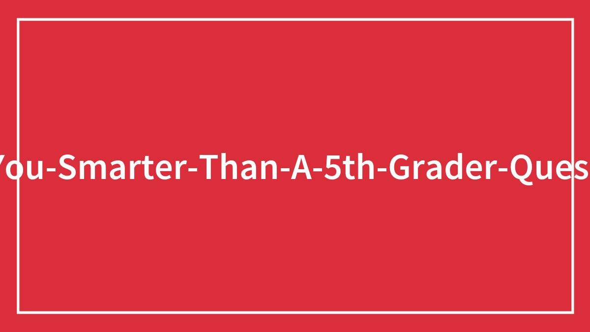 Answer These ‘Are You Smarter Than A 5th Grader’ Questions To See How Much You Remember From Elementary School