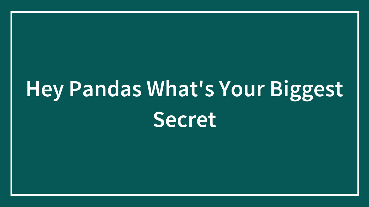Hey Pandas What’s Your Biggest Secret