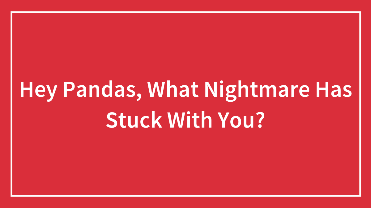 Hey Pandas, What Nightmare Has Stuck With You?